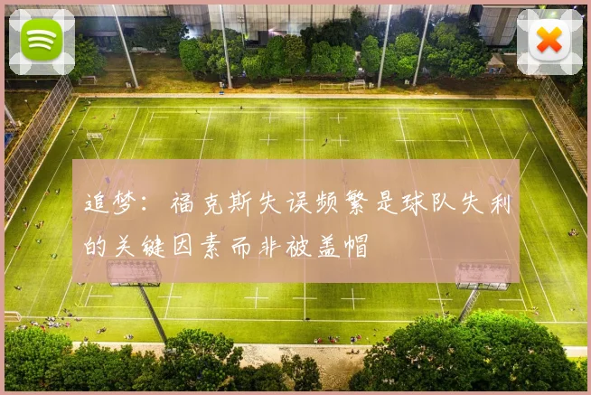追梦：福克斯失误频繁是球队失利的关键因素而非被盖帽