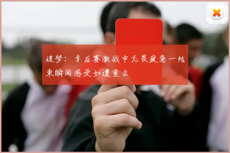 追梦：季后赛激战中无畏疲惫一结束瞬间感受如遭重击
