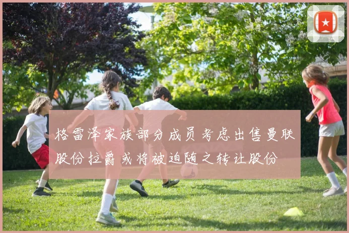 格雷泽家族部分成员考虑出售曼联股份拉爵或将被迫随之转让股份
