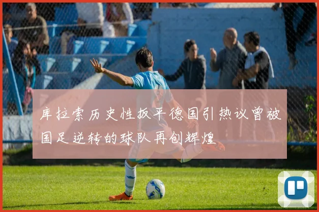 库拉索历史性扳平德国引热议曾被国足逆转的球队再创辉煌