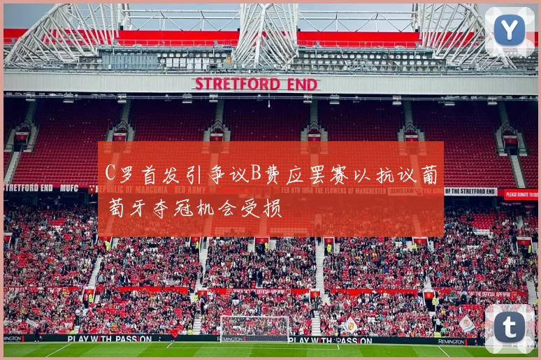 C罗首发引争议B费应罢赛以抗议葡萄牙夺冠机会受损