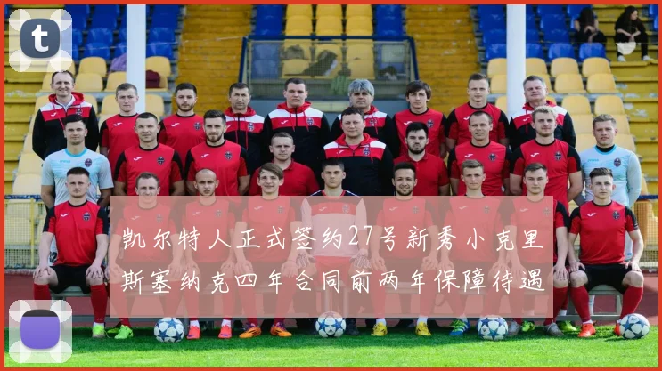 凯尔特人正式签约27号新秀小克里斯塞纳克四年合同前两年保障待遇明确