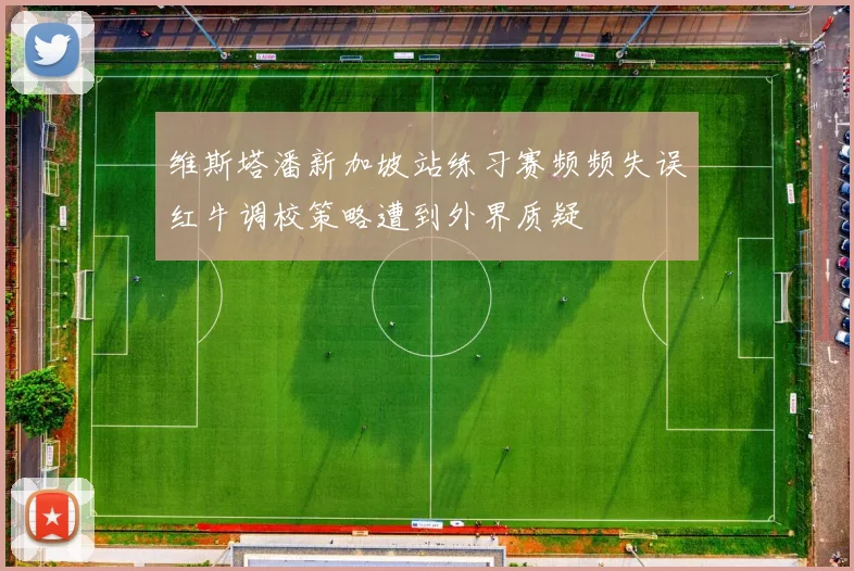 维斯塔潘新加坡站练习赛频频失误红牛调校策略遭到外界质疑
